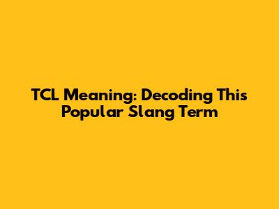 TCL Meaning: Decoding This Popular Slang Term