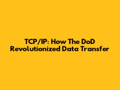 TCP/IP: How The DoD Revolutionized Data Transfer
