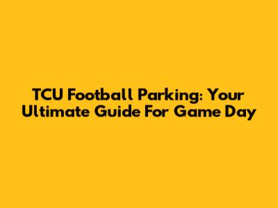 TCU Football Parking: Your Ultimate Guide For Game Day