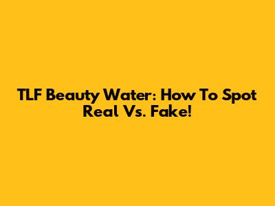 TLF Beauty Water: How To Spot Real Vs. Fake!