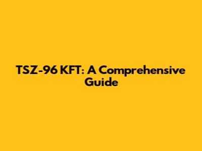 TSZ-96 KFT: A Comprehensive Guide