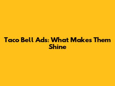 Taco Bell Ads: What Makes Them Shine