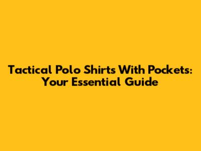 Tactical Polo Shirts With Pockets: Your Essential Guide