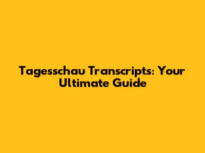 Tagesschau Transcripts: Your Ultimate Guide
