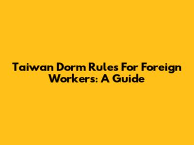 Taiwan Dorm Rules For Foreign Workers: A Guide