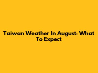 Taiwan Weather In August: What To Expect