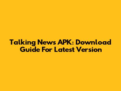 Talking News APK: Download Guide For Latest Version