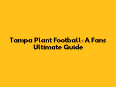 Tampa Plant Football: A Fan's Ultimate Guide