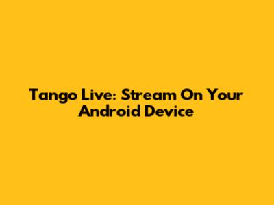 Tango Live: Stream On Your Android Device