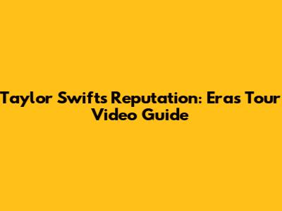 Taylor Swift's Reputation: Eras Tour Video Guide