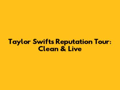 Taylor Swift's Reputation Tour: Clean & Live