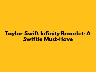 Taylor Swift Infinity Bracelet: A Swiftie Must-Have