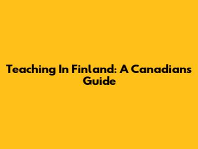 Teaching In Finland: A Canadian's Guide