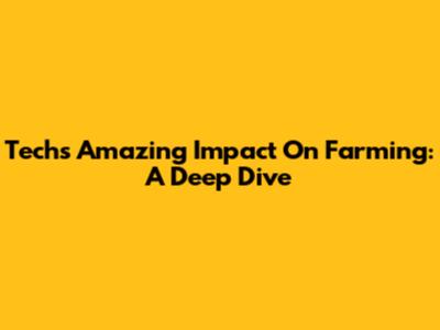 Tech's Amazing Impact On Farming: A Deep Dive
