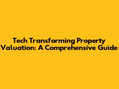 Tech Transforming Property Valuation: A Comprehensive Guide