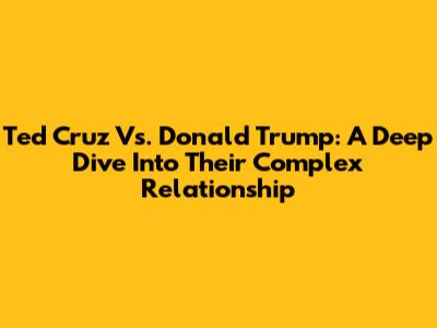 Ted Cruz Vs. Donald Trump: A Deep Dive Into Their Complex Relationship