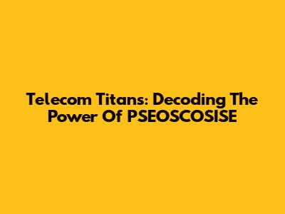 Telecom Titans: Decoding The Power Of PSEOSCOSISE
