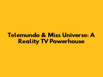 Telemundo & Miss Universe: A Reality TV Powerhouse