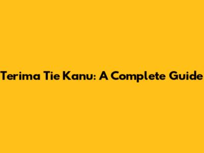 Terima Tie Kanu: A Complete Guide