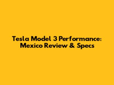 Tesla Model 3 Performance: Mexico Review & Specs