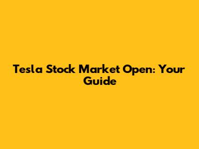 Tesla Stock Market Open: Your Guide