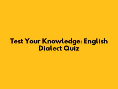 Test Your Knowledge: English Dialect Quiz