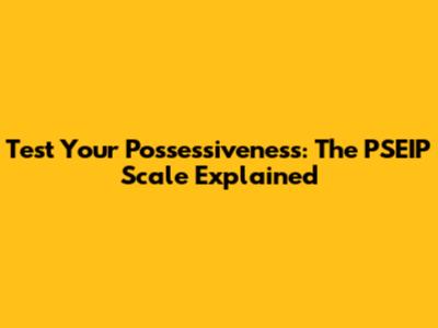 Test Your Possessiveness: The PSEIP Scale Explained