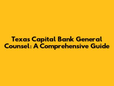 Texas Capital Bank General Counsel: A Comprehensive Guide