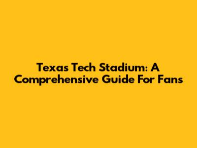 Texas Tech Stadium: A Comprehensive Guide For Fans