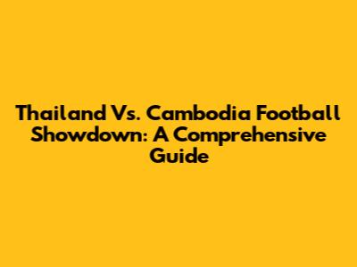 Thailand Vs. Cambodia Football Showdown: A Comprehensive Guide