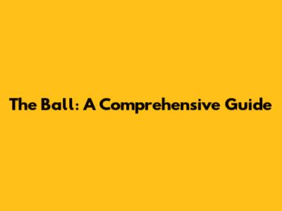 The Ball: A Comprehensive Guide