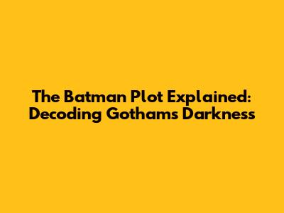 The Batman Plot Explained: Decoding Gotham's Darkness