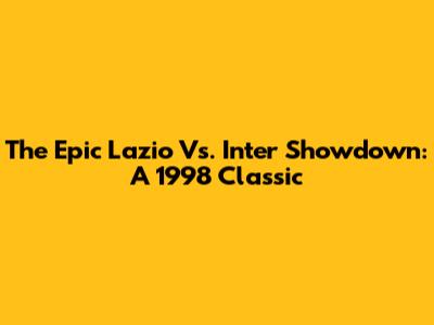 The Epic Lazio Vs. Inter Showdown: A 1998 Classic