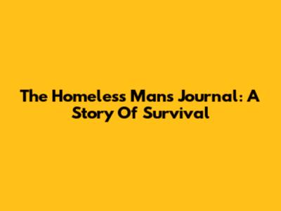 The Homeless Man's Journal: A Story Of Survival