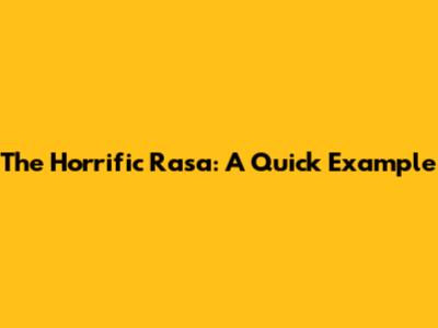 The Horrific Rasa: A Quick Example