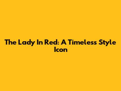 The Lady In Red: A Timeless Style Icon