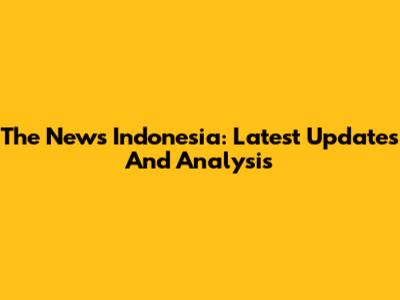 The News Indonesia: Latest Updates And Analysis