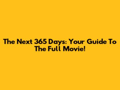 The Next 365 Days: Your Guide To The Full Movie!
