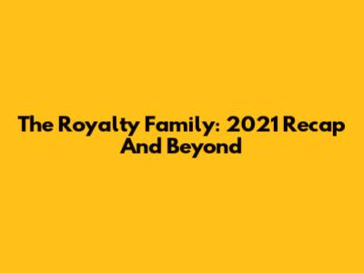 The Royalty Family: 2021 Recap And Beyond