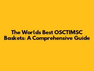 The World's Best OSCTIMSC Baskets: A Comprehensive Guide