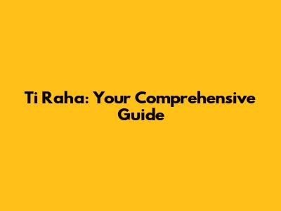 Ti Raha: Your Comprehensive Guide