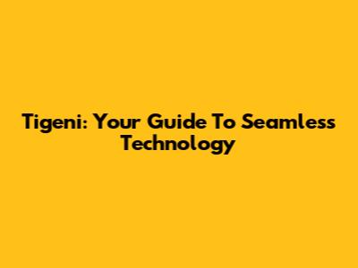Tigeni: Your Guide To Seamless Technology