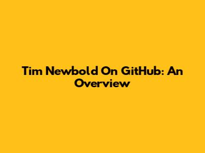 Tim Newbold On GitHub: An Overview