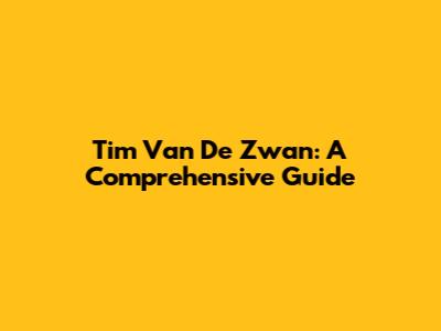 Tim Van De Zwan: A Comprehensive Guide