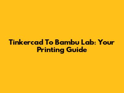 Tinkercad To Bambu Lab: Your Printing Guide