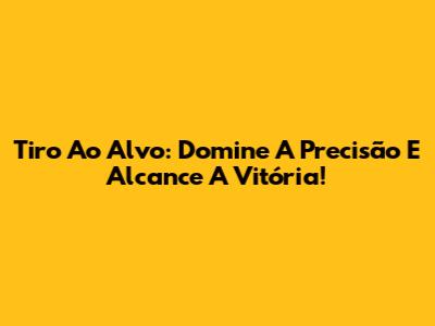Tiro Ao Alvo: Domine A Precisão E Alcance A Vitória!