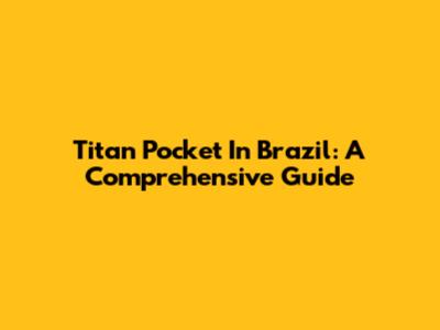 Titan Pocket In Brazil: A Comprehensive Guide