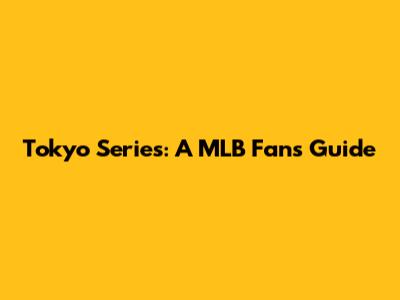 Tokyo Series: A MLB Fan's Guide