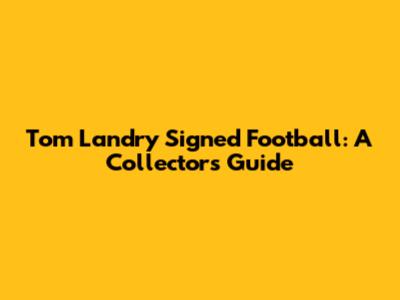 Tom Landry Signed Football: A Collector's Guide