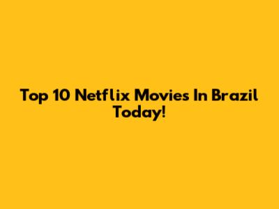 Top 10 Netflix Movies In Brazil Today!